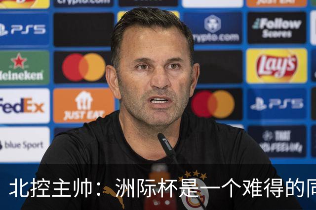 北控主帅：洲际杯是一个难得的同高手过招的机会 我们要珍惜
